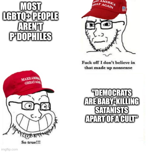 One is real, the other is insane |  MOST LGBTQ+ PEOPLE AREN'T P*DOPHILES; "DEMOCRATS ARE BABY-KILLING SATANISTS APART OF A CULT" | image tagged in maga so true,so true memes,meme,wojak,political meme,why are you reading the tags | made w/ Imgflip meme maker