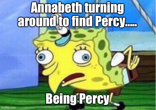 Mocking Spongebob | Annabeth turning around to find Percy….. Being Percy | image tagged in memes,mocking spongebob | made w/ Imgflip meme maker