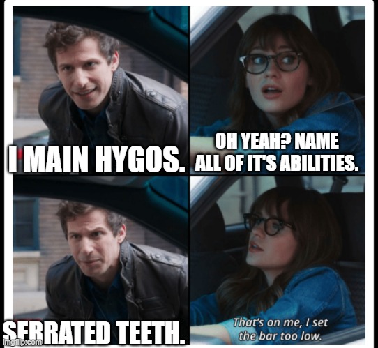 no comment | OH YEAH? NAME ALL OF IT'S ABILITIES. I MAIN HYGOS. SERRATED TEETH. | image tagged in brooklyn 99 set the bar too low,funny meme | made w/ Imgflip meme maker