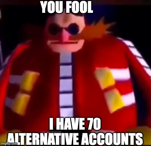 YOU FOOL I HAVE 70 ALTERNATIVE ACCOUNTS | made w/ Imgflip meme maker