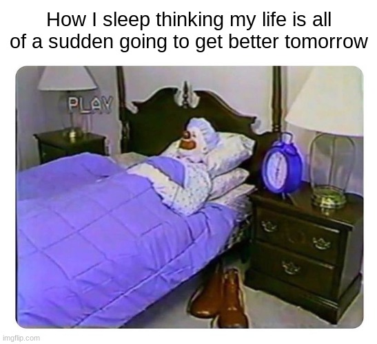 . | How I sleep thinking my life is all of a sudden going to get better tomorrow | image tagged in clown sleeping,memes,why are you reading this | made w/ Imgflip meme maker