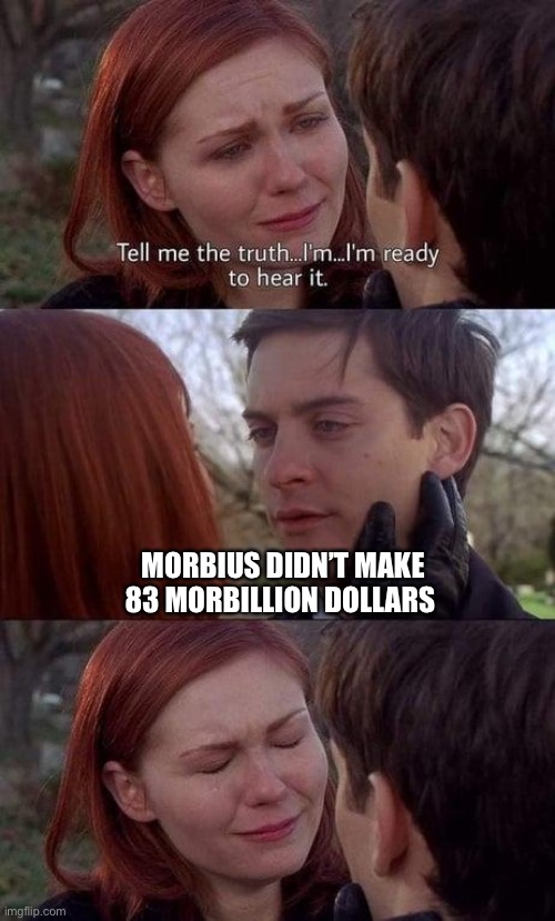 Morbin time | MORBIUS DIDN’T MAKE 83 MORBILLION DOLLARS | image tagged in tell me the truth i'm ready to hear it,spiderman | made w/ Imgflip meme maker