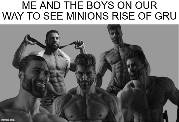 5 tickets to Minions Rise of Gru please! | ME AND THE BOYS ON OUR WAY TO SEE MINIONS RISE OF GRU | image tagged in me and the boys gigachad,gru,minions rise of gru,despicable me,giga chad,me and the boys | made w/ Imgflip meme maker