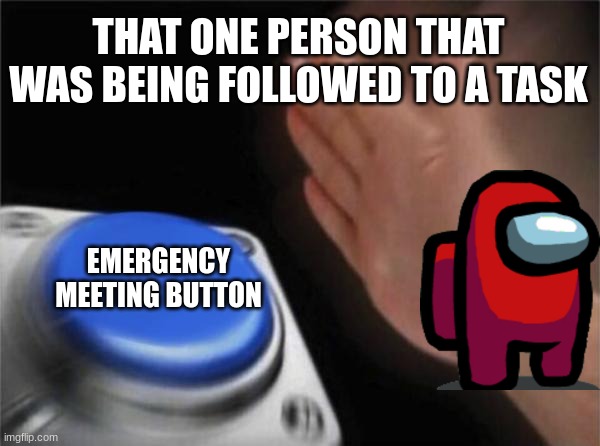 Blank Nut Button Meme | THAT ONE PERSON THAT WAS BEING FOLLOWED TO A TASK; EMERGENCY MEETING BUTTON | image tagged in memes,blank nut button,emergency meeting among us,among us meeting | made w/ Imgflip meme maker