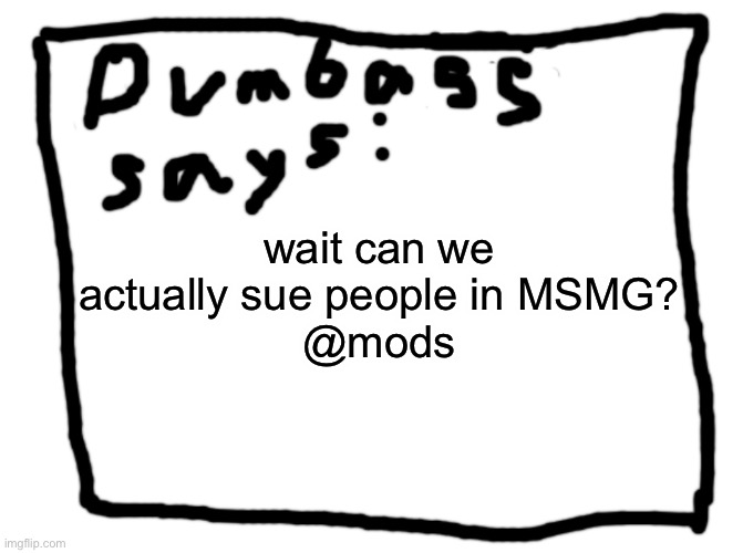 idk | wait can we actually sue people in MSMG?
@mods | image tagged in idk | made w/ Imgflip meme maker