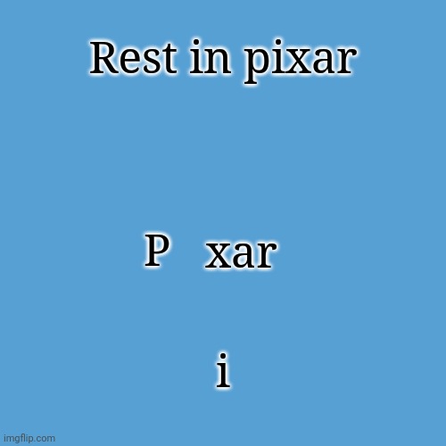 P xar | Rest in pixar; P; xar; i | image tagged in light blue sucks,pixar,p xar,comment section,memes,comments | made w/ Imgflip meme maker