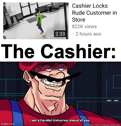  The Cashier: | image tagged in mario i am four parallel universes ahead of you,funny,memes,oh wow are you actually reading these tags,cashier | made w/ Imgflip meme maker