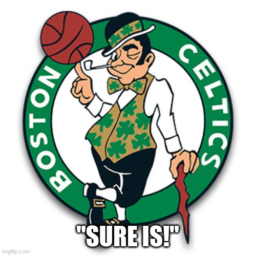 Boston Celtics Logo | "SURE IS!" | image tagged in boston celtics logo | made w/ Imgflip meme maker