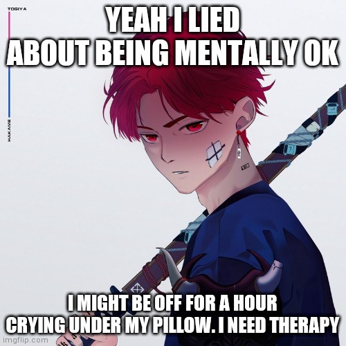 My temp | YEAH I LIED ABOUT BEING MENTALLY OK; I MIGHT BE OFF FOR A HOUR CRYING UNDER MY PILLOW. I NEED THERAPY | image tagged in my temp | made w/ Imgflip meme maker