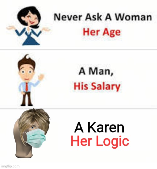 Am I wrong tho | A Karen; Her Logic | image tagged in never ask a woman her age | made w/ Imgflip meme maker