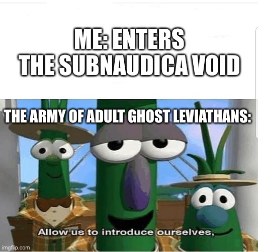 DONT GO THERE TRUST ME!!!! | ME: ENTERS THE SUBNAUDICA VOID; THE ARMY OF ADULT GHOST LEVIATHANS: | image tagged in allow us to introduce ourselves | made w/ Imgflip meme maker