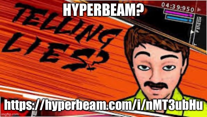 https://hyperbeam.com/i/nMT3ubHu | HYPERBEAM? https://hyperbeam.com/i/nMT3ubHu | image tagged in telling lies danganronpa truth bullet | made w/ Imgflip meme maker