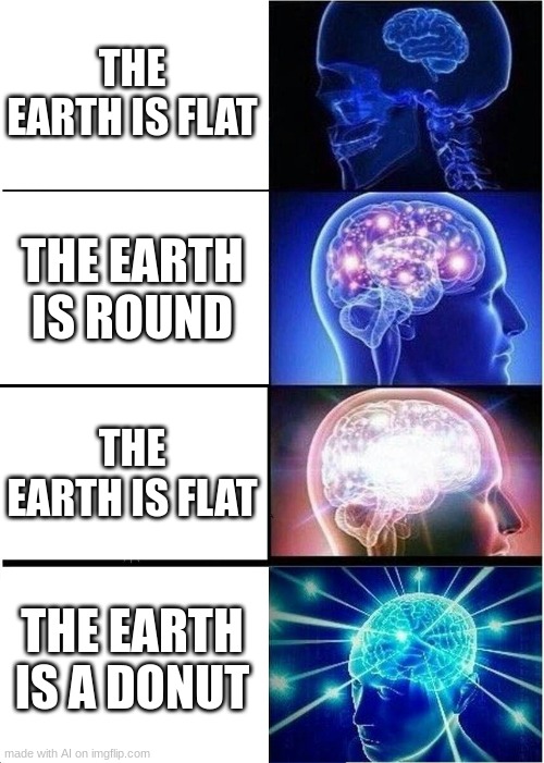 the earth is a pear | THE EARTH IS FLAT; THE EARTH IS ROUND; THE EARTH IS FLAT; THE EARTH IS A DONUT | image tagged in memes,expanding brain,funny,repost | made w/ Imgflip meme maker