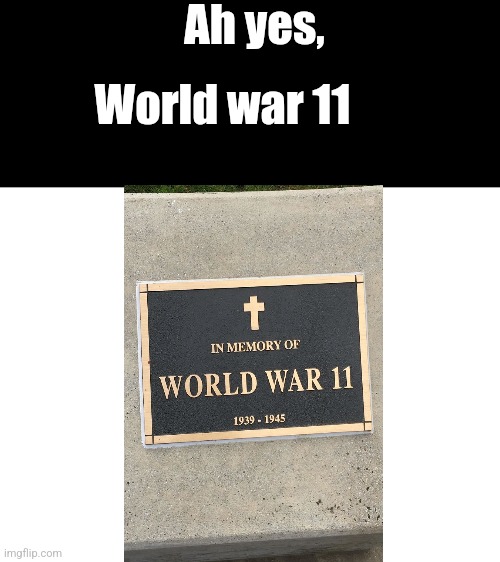 World War 11. | Ah yes, World war 11 | image tagged in blank white template,you had one job | made w/ Imgflip meme maker