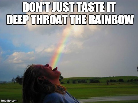DON'T JUST TASTE IT DEEP THROAT THE RAINBOW | image tagged in rainbow,funny | made w/ Imgflip meme maker