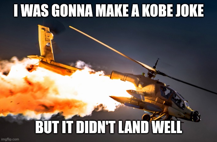 Helicopter Crash | I WAS GONNA MAKE A KOBE JOKE; BUT IT DIDN'T LAND WELL | image tagged in helicopter crash | made w/ Imgflip meme maker