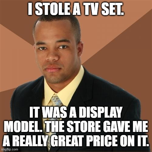 Successful Black Man Meme | I STOLE A TV SET. IT WAS A DISPLAY MODEL. THE STORE GAVE ME A REALLY GREAT PRICE ON IT. | image tagged in memes,successful black man | made w/ Imgflip meme maker