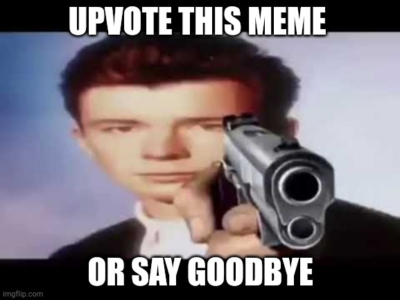 Rick Astley |  UPVOTE THIS MEME; OR SAY GOODBYE | image tagged in rick astley pointing at you,say goodbye,upvote,dont make me shoot | made w/ Imgflip meme maker