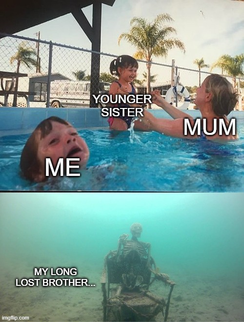 Mother Ignoring Kid Drowning In A Pool | YOUNGER SISTER; MUM; ME; MY LONG LOST BROTHER... | image tagged in mother ignoring kid drowning in a pool | made w/ Imgflip meme maker