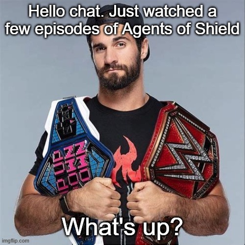 Cool seth rollins | Hello chat. Just watched a few episodes of Agents of Shield; What's up? | image tagged in cool seth rollins | made w/ Imgflip meme maker