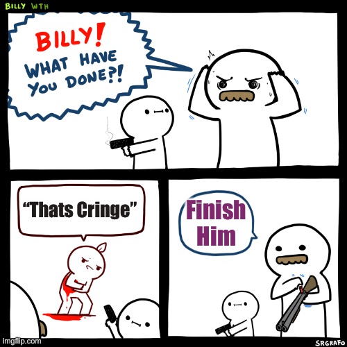 Billy, What Have You Done | “Thats Cringe”; Finish Him | image tagged in billy | made w/ Imgflip meme maker