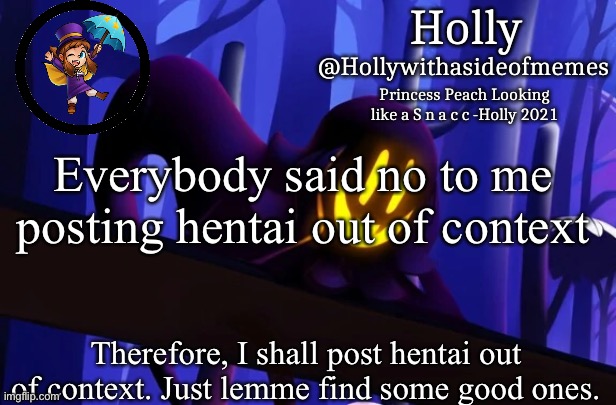 Holly Snatcher Template | Everybody said no to me posting hentai out of context; Therefore, I shall post hentai out of context. Just lemme find some good ones. | image tagged in holly snatcher template | made w/ Imgflip meme maker
