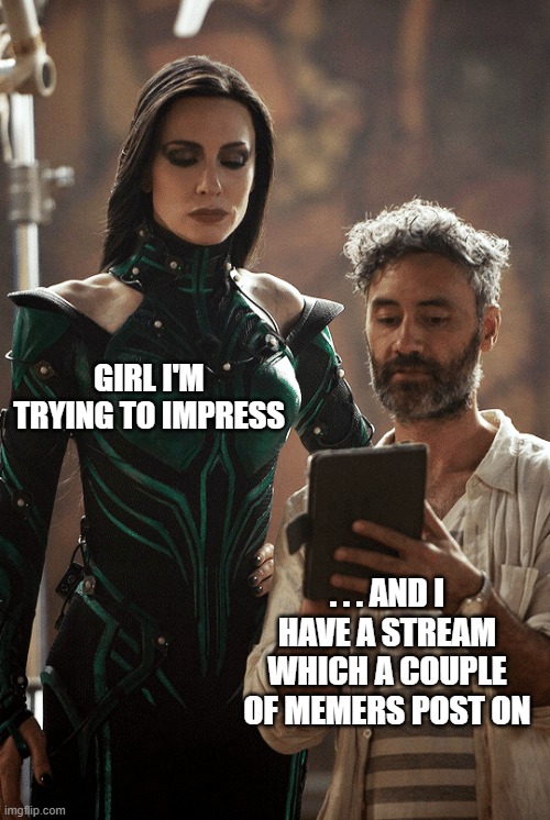 Sorry I've been gone so long. Thanks for holding down the fort everybody :D | GIRL I'M TRYING TO IMPRESS; . . . AND I HAVE A STREAM WHICH A COUPLE OF MEMERS POST ON | image tagged in taika waititi cate blanchett,egos,memes,stream,memers | made w/ Imgflip meme maker
