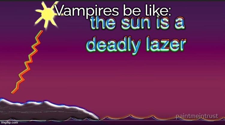 the sun is a deadly lazer | Vampires be like: | image tagged in the sun is a deadly lazer | made w/ Imgflip meme maker
