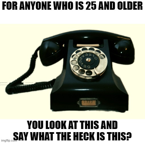If You're Wondering | FOR ANYONE WHO IS 25 AND OLDER; YOU LOOK AT THIS AND SAY WHAT THE HECK IS THIS? | image tagged in telephone,old,generation | made w/ Imgflip meme maker
