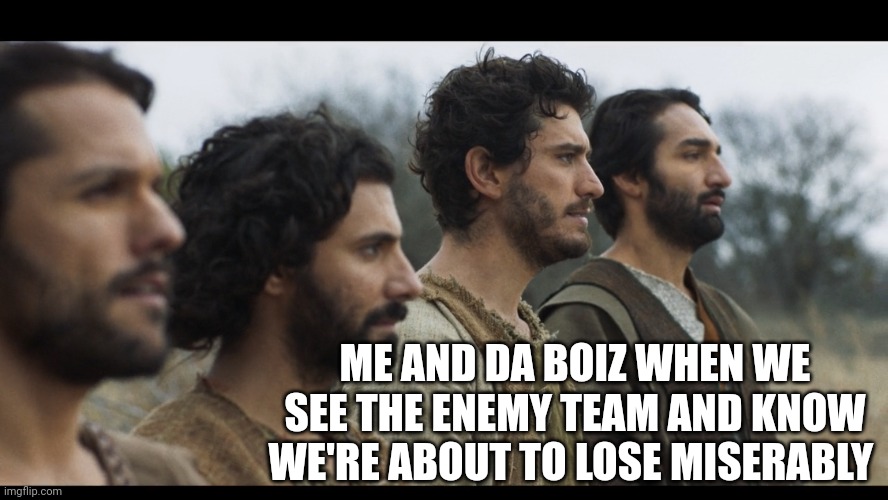 Uh oh | ME AND DA BOIZ WHEN WE SEE THE ENEMY TEAM AND KNOW WE'RE ABOUT TO LOSE MISERABLY | image tagged in the chosen | made w/ Imgflip meme maker
