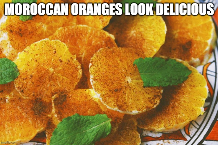 Oranges Anyone? | MOROCCAN ORANGES LOOK DELICIOUS | image tagged in food | made w/ Imgflip meme maker