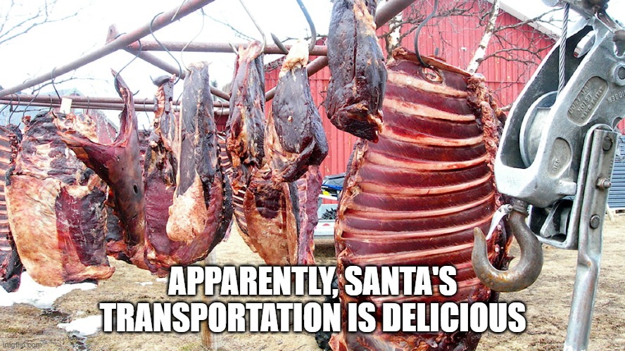 Reindeer Meat | APPARENTLY, SANTA'S TRANSPORTATION IS DELICIOUS | image tagged in food | made w/ Imgflip meme maker