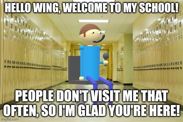 Original Dave just met Wing! | HELLO WING, WELCOME TO MY SCHOOL! PEOPLE DON'T VISIT ME THAT OFTEN, SO I'M GLAD YOU'RE HERE! | image tagged in high school hallway,dave and bambi,algebra,memes,cats,dogs | made w/ Imgflip meme maker