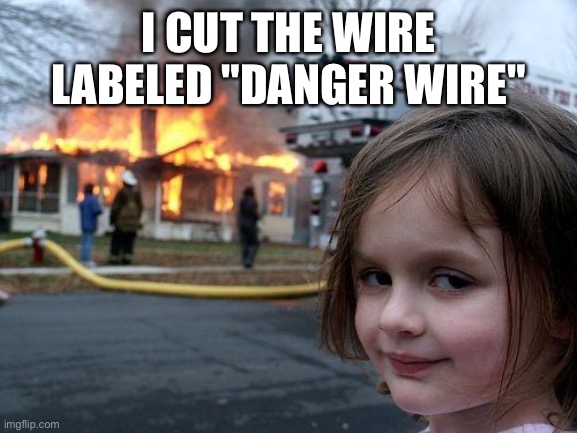 Disaster Girl Meme | I CUT THE WIRE LABELED "DANGER WIRE" | image tagged in memes,disaster girl | made w/ Imgflip meme maker