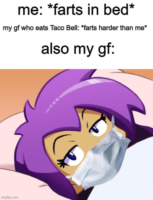 Where's my gas mask? |  me: *farts in bed*; my gf who eats Taco Bell: *farts harder than me*; also my gf: | image tagged in farting,girlfriend,memes,funny,shantae,taco bell | made w/ Imgflip meme maker