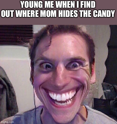 Ima eat it all | YOUNG ME WHEN I FIND OUT WHERE MOM HIDES THE CANDY | image tagged in relatable memes,mom,candy | made w/ Imgflip meme maker