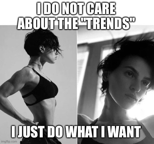 Female Giga Chad | I DO NOT CARE ABOUT THE "TRENDS"; I JUST DO WHAT I WANT | image tagged in female giga chad | made w/ Imgflip meme maker