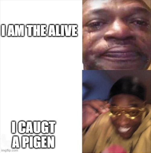 Sad Happy | I AM THE ALIVE I CAUGT A PIGEN | image tagged in sad happy | made w/ Imgflip meme maker