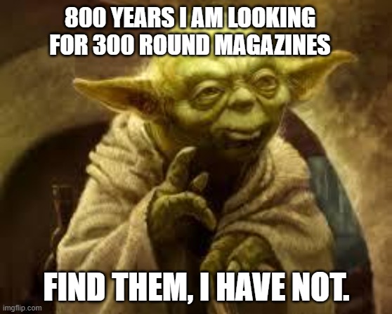 yoda | 800 YEARS I AM LOOKING FOR 300 ROUND MAGAZINES; FIND THEM, I HAVE NOT. | image tagged in yoda | made w/ Imgflip meme maker