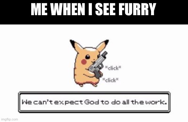 God’s work amirite? (only the bad kind) | ME WHEN I SEE FURRY | image tagged in pikachu | made w/ Imgflip meme maker