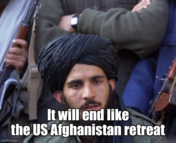 A unfortunate truth | It will end like the US Afghanistan retreat | image tagged in a unfortunate truth | made w/ Imgflip meme maker