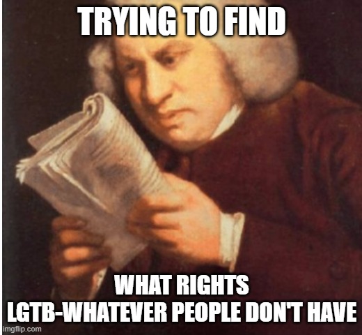 me trying to find | TRYING TO FIND WHAT RIGHTS LGTB-WHATEVER PEOPLE DON'T HAVE | image tagged in me trying to find | made w/ Imgflip meme maker