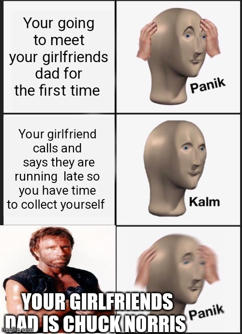 Panik Kalm Panik | Your going to meet your girlfriends dad for the first time; Your girlfriend calls and  says they are running  late so you have time to collect yourself; YOUR GIRLFRIENDS DAD IS CHUCK NORRIS | image tagged in memes,panik kalm panik | made w/ Imgflip meme maker