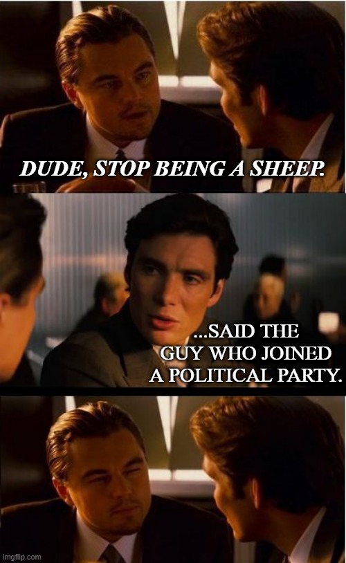 Inception |  DUDE, STOP BEING A SHEEP. ...SAID THE GUY WHO JOINED A POLITICAL PARTY. | image tagged in memes,inception | made w/ Imgflip meme maker