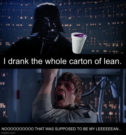 Star Wars No | I drank the whole carton of lean. NOOOOOOOOOO THAT WAS SUPPOSED TO BE MY LEEEEEEAN... | image tagged in memes,star wars no | made w/ Imgflip meme maker