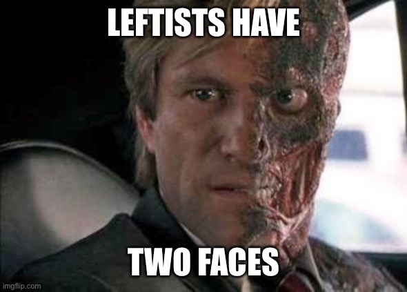 Got a problem with two faces?  | LEFTISTS HAVE TWO FACES | image tagged in got a problem with two faces | made w/ Imgflip meme maker