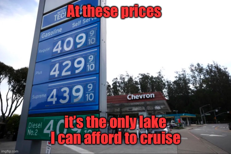 Gas Prices | At these prices it’s the only lake I can afford to cruise | image tagged in gas prices | made w/ Imgflip meme maker