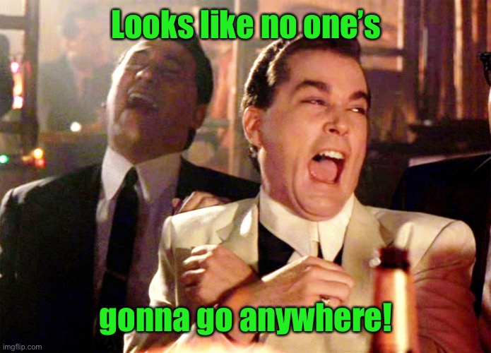 Good Fellas Hilarious Meme | Looks like no one’s gonna go anywhere! | image tagged in memes,good fellas hilarious | made w/ Imgflip meme maker