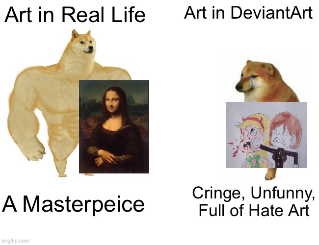 Art IRL is better than Art in DeviantArt | Art in Real Life Art in DeviantArt A Masterpeice Cringe, Unfunny, Full of Hate Art | image tagged in memes,buff doge vs cheems,star vs the forces of evil,deviantart,ancient | made w/ Imgflip meme maker