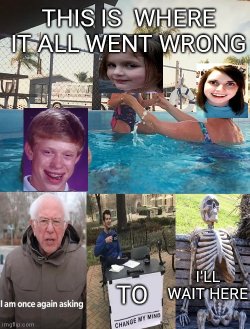 Mother Ignoring Kid Drowning In A Pool | THIS IS  WHERE IT ALL WENT WRONG; I'LL WAIT HERE; TO | image tagged in mother ignoring kid drowning in a pool | made w/ Imgflip meme maker